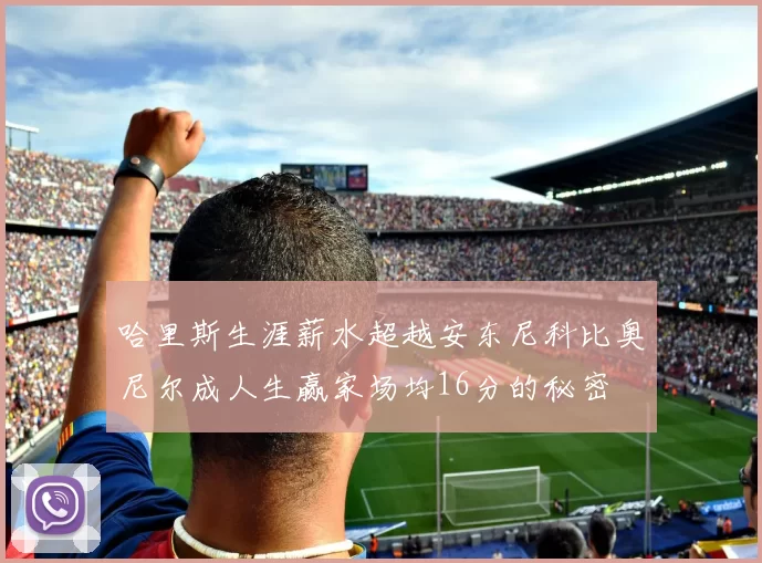 哈里斯生涯薪水超越安东尼科比奥尼尔成人生赢家场均16分的秘密